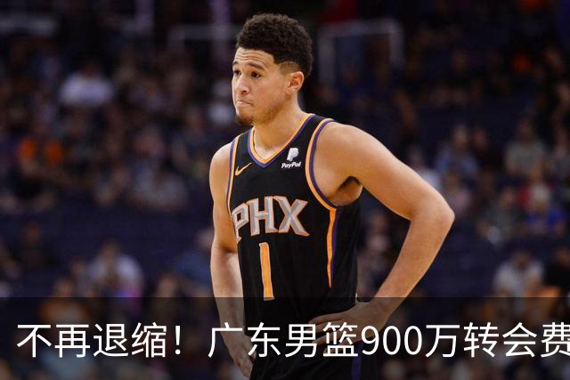 不再退缩！广东男篮900万转会费签下昔日状元内线，杜锋拒绝沉沦